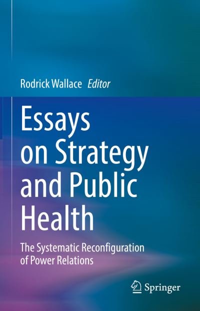 Cover for Rodrick Wallace · Essays on Strategy and Public Health: The Systematic Reconfiguration of Power Relations (Gebundenes Buch) [1st ed. 2022 edition] (2022)