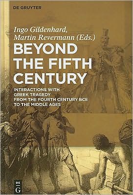 Cover for Ingo Gildenhard · Beyond the Fifth Century: Interactions with Greek Tragedy from the Fourth Century Bce to the Middle Ages (Hardcover Book) (2010)