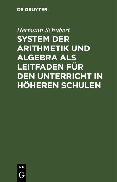 System der Arithmetik und Algebra Als Leitfaden Fr Den Unterricht in Hheren Schulen - Hermann Schubert - Other - de Gruyter GmbH, Walter - 9783112430774 - December 13, 1901