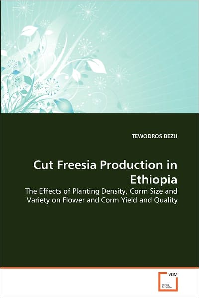 Cover for Tewodros Bezu · Cut Freesia Production in Ethiopia: the Effects of Planting Density, Corm Size and Variety on Flower and Corm Yield and Quality (Paperback Book) (2010)