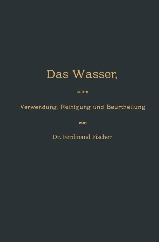 Cover for Ferdinand Fischer · Das Wasser, Seine Verwendung, Reinigung Und Beurtheilung Mit Besonderer Berucksichtigung Der Gewerblichen Abwasser Und Der Fussverunreinigung (Taschenbuch) [3rd Softcover Reprint of the Original 3rd 1902 edition] (1902)