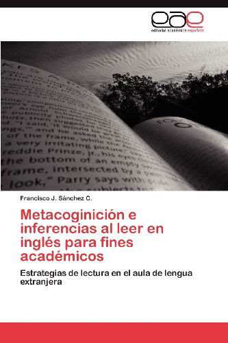 Cover for Francisco J. Sánchez C. · Metacoginición E Inferencias Al Leer en Inglés Para Fines Académicos: Estrategias De Lectura en El Aula De Lengua Extranjera (Paperback Book) [Spanish edition] (2012)