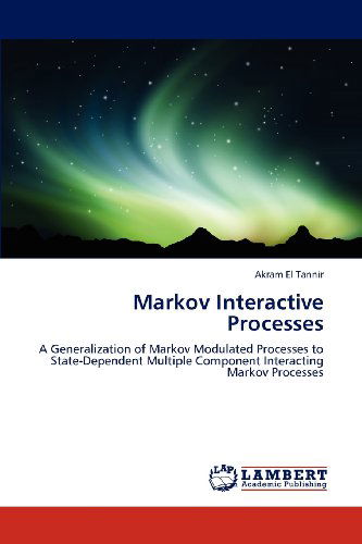 Markov Interactive Processes: a Generalization of Markov Modulated Processes to State-dependent Multiple Component Interacting Markov Processes - Akram El Tannir - Livros - LAP LAMBERT Academic Publishing - 9783659177774 - 25 de julho de 2012