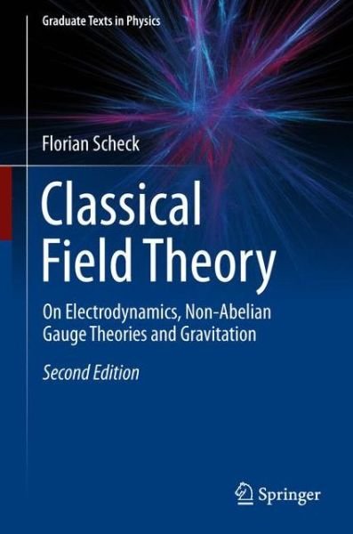 Cover for Florian Scheck · Classical Field Theory: On Electrodynamics, Non-Abelian Gauge Theories and Gravitation - Graduate Texts in Physics (Hardcover bog) [2nd ed. 2018 edition] (2018)