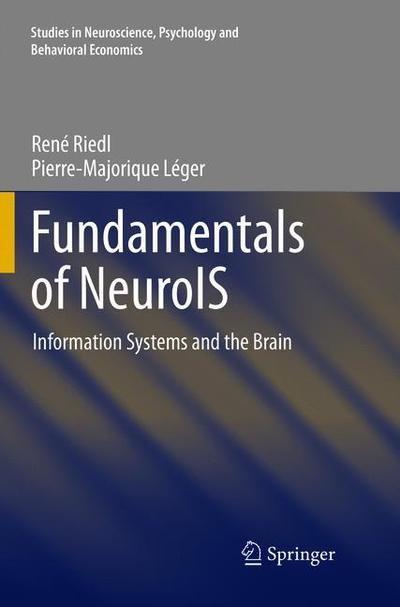 Cover for Rene Riedl · Fundamentals of NeuroIS: Information Systems and the Brain - Studies in Neuroscience, Psychology and Behavioral Economics (Paperback Book) [Softcover reprint of the original 1st ed. 2016 edition] (2019)