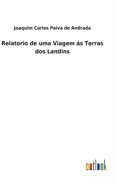 Cover for Joaquim Carlos Paiva De Andrada · Relatorio de uma Viagem s Terras dos Landins (Hardcover Book) (2022)