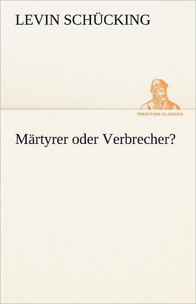 Cover for Levin Schücking · Märtyrer Oder Verbrecher? (Tredition Classics) (German Edition) (Paperback Book) [German edition] (2012)