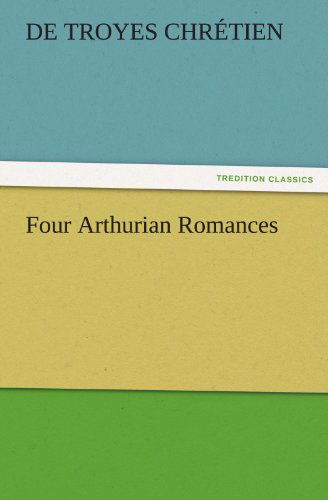 Cover for De Troyes Chrétien · Four Arthurian Romances (Tredition Classics) (Paperback Book) (2011)