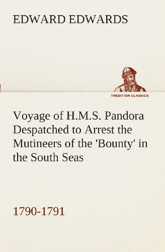 Voyage of H.m.s. Pandora Despatched to Arrest the Mutineers of the 'bounty' in the South Seas, 1790-1791 (Tredition Classics) - Edward Edwards - Books - tredition - 9783849509774 - February 18, 2013