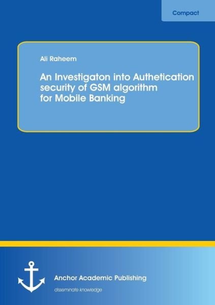 Cover for Ali Raheem · An Investigation into Authentication Security of Gsm Algorithm for Mobile Banking (Paperback Book) (2013)