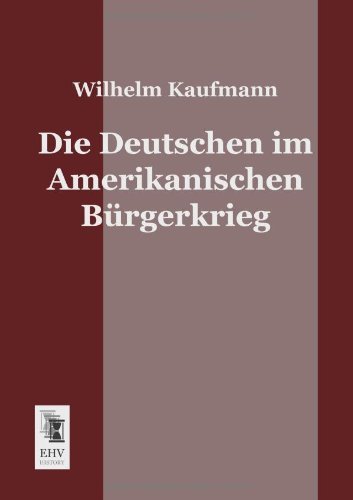 Die Deutschen Im Amerikanischen Buergerkrieg - Wilhelm Kaufmann - Bücher - Ehv-History - 9783955640774 - 28. Januar 2013