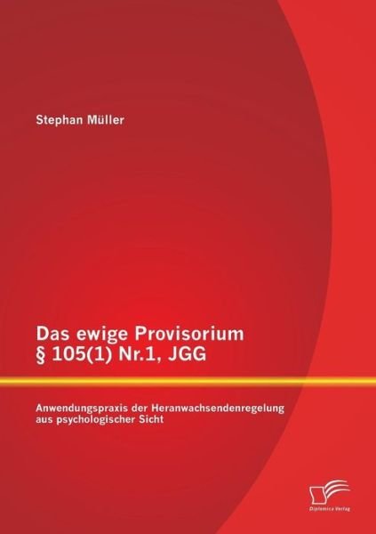 Das Ewige Provisorium 105 (1) Nr.1, Jgg: Anwendungspraxis Der Heranwachsendenregelung Aus Psychologischer Sicht - Stephan Muller - Livros - Diplomica Verlag Gmbh - 9783958508774 - 3 de fevereiro de 2015