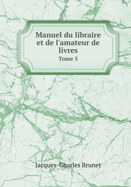 Cover for Jacques-charles Brunet · Manuel Du Libraire et De L'amateur De Livres Tome 5 (Paperback Book) (2015)