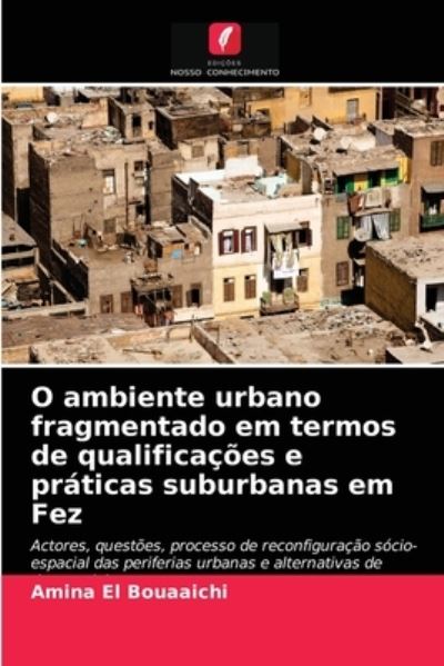 Cover for Amina El Bouaaichi · O ambiente urbano fragmentado em termos de qualificacoes e praticas suburbanas em Fez (Paperback Book) (2021)