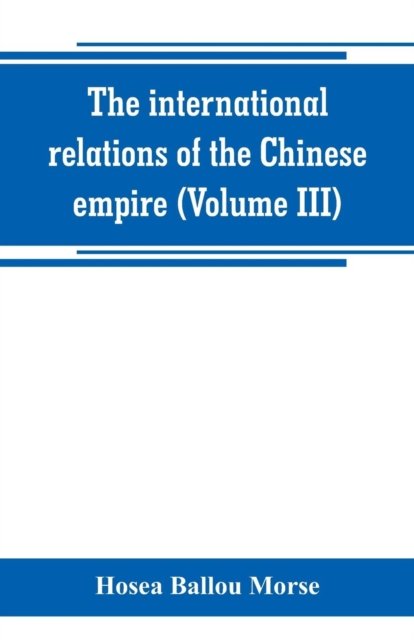 The international relations of the Chinese empire (Volume III) - Hosea Ballou Morse - Bøger - Alpha Edition - 9789389265774 - 29. juni 2019