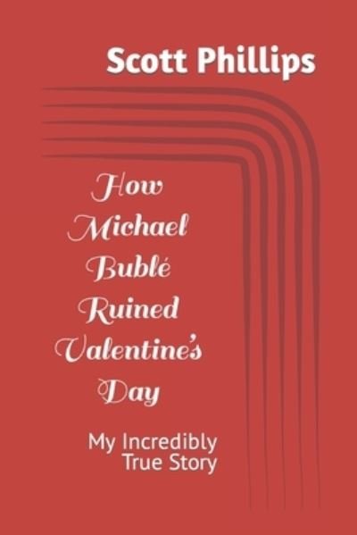 Cover for Scott Phillips · How Michael Buble Ruined Valentine's Day: My Incredibly True Story (Paperback Book) (2021)