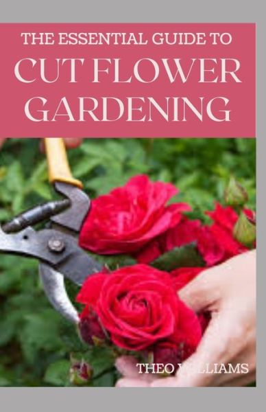 Cover for Theo Williams · The Essential Guide to Cut Flower Gardening (Taschenbuch) (2020)