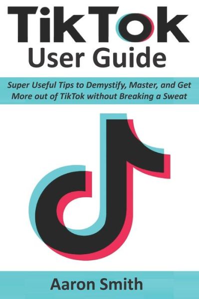 TikTok User Guide - Aaron Smith - Books - Independently Published - 9798645017774 - May 12, 2020