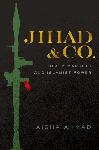 Cover for Aisha Ahmad · Jihad &amp; Co.: Black Markets and Islamist Power (Hardcover bog) (2017)