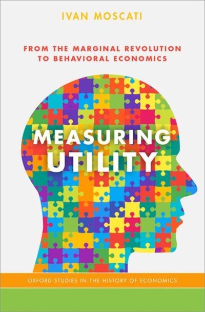 Cover for Moscati, Ivan (Associate Professor of Economics, Associate Professor of Economics, University of Insubria, Varese, Italy, and Adjunct Professor in History of Economic Thought, Bocconi University, Milan, Italy) · Measuring Utility: From the Marginal Revolution to Behavioral Economics - Oxford Studies in History of Economics (Paperback Book) (2019)