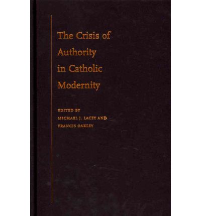 Cover for Lacey, Michael J. (Senior Fellow, Senior Fellow, Lonergan Institute, Boston College) · The Crisis of Authority in Catholic Modernity (Hardcover Book) (2011)