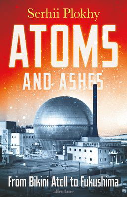 Cover for Serhii Plokhy · Atoms and Ashes: From Bikini Atoll to Fukushima (Hardcover bog) (2022)
