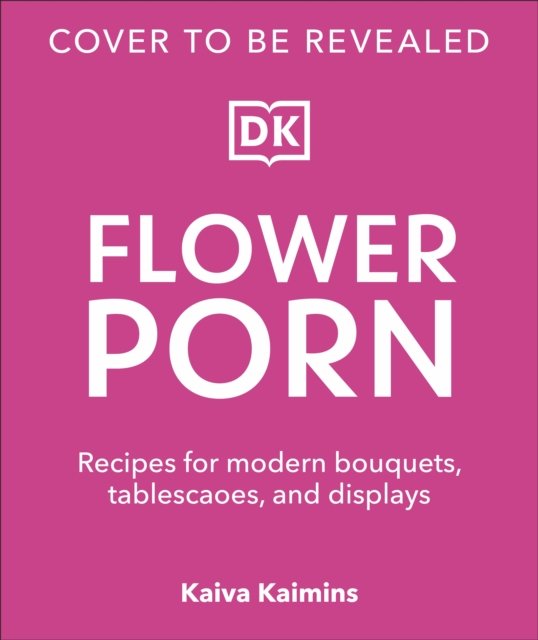 Cover for Kaiva Kaimins · Flower Porn: Recipes for Modern Bouquets, Tablescapes and Displays (Hardcover Book) (2023)