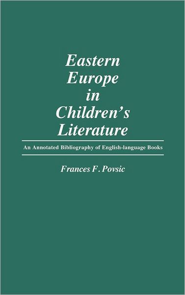 Cover for Frances Povsic · Eastern Europe in Children's Literature: An Annotated Bibliography of English-Language Books - Bibliographies and Indexes in World Literature (Hardcover Book) [Annotated edition] (1986)
