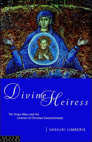 Divine Heiress: The Virgin Mary and the Making of Christian Constantinople - Vasiliki Limberis - Książki - Taylor & Francis Ltd - 9780415096775 - 1 września 1994