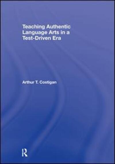 Cover for Costigan, Arthur T. (Queens College, New York, USA) · Teaching Authentic Language Arts in a Test-Driven Era - Transforming Teaching (Hardcover Book) (2007)