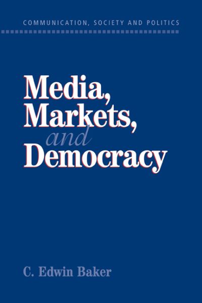 Cover for Baker, C. Edwin (University of Pennsylvania) · Media, Markets, and Democracy - Communication, Society and Politics (Paperback Book) (2001)