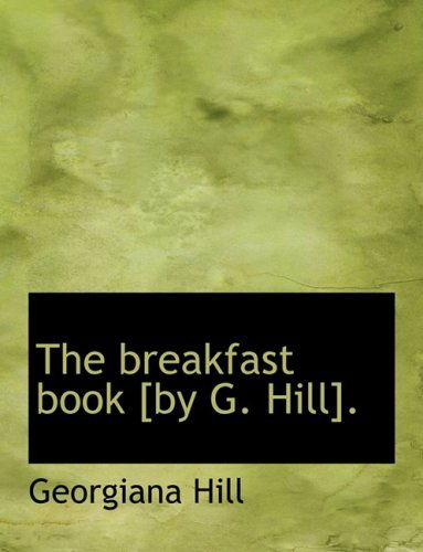 The Breakfast Book [by G. Hill]. - Georgiana Hill - Książki - BiblioLife - 9780554500775 - 21 sierpnia 2008