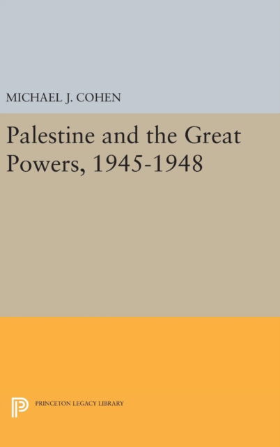 Cover for Michael J. Cohen · Palestine and the Great Powers, 1945-1948 - Princeton Legacy Library (Hardcover Book) (2016)