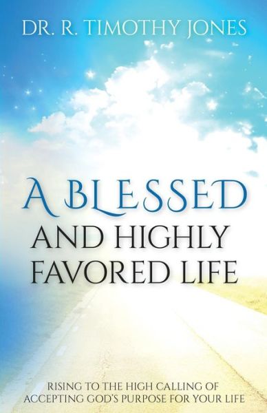 Cover for R Timothy Jones · A Blessed and Highly Favored Life: Rising to the High Calling of Accepting God's Purpose for Your Life (Paperback Book) (2015)