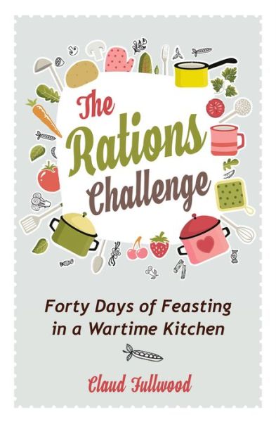 The Rations Challenge: Forty Days of Feasting in a Wartime Kitchen - Claud Fullwood - Books - SPCK Publishing - 9780745980775 - November 22, 2019