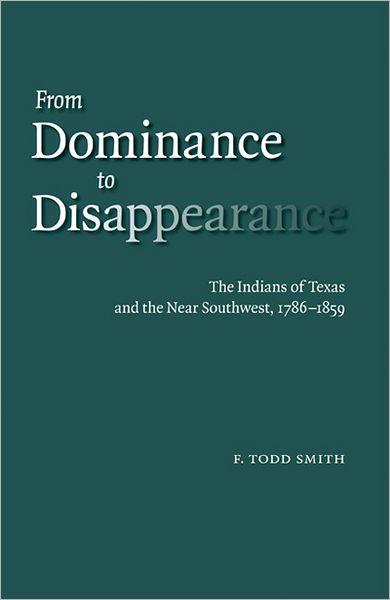 Cover for F. Todd Smith · From Dominance to Disappearance: The Indians of Texas and the Near Southwest, 1786-1859 (Paperback Book) (2008)