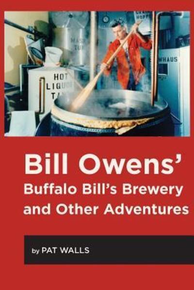 Bill Owens' Buffalo Bill's Brewery and Other Adventures - Pat Walls - Książki - White Mule Press - 9780996827775 - 11 sierpnia 2017