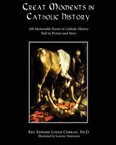 Great Moments in Catholic History - Rev. Edward Lodge Curran - Books - Hillside Education - 9780997664775 - February 13, 2017