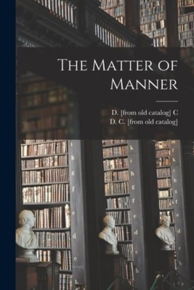 The Matter of Manner - D C - Bücher - Legare Street Press - 9781013477775 - 9. September 2021