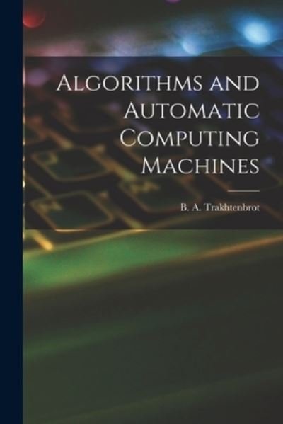 Cover for B A (Boris Avraamovich) Trakhtenbrot · Algorithms and Automatic Computing Machines (Taschenbuch) (2021)