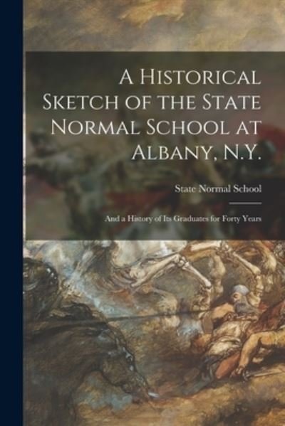 Cover for N y ) State Normal School (Albany · A Historical Sketch of the State Normal School at Albany, N.Y.: and a History of Its Graduates for Forty Years (Taschenbuch) (2021)