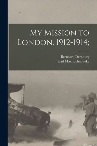 Cover for Karl Max Lichnowsky · My Mission to London, 1912-1914; (Book) (2022)