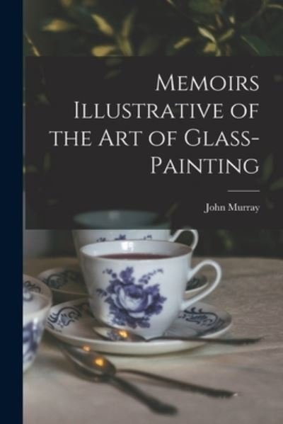 Cover for John Murray · Memoirs Illustrative of the Art of Glass-Painting (Buch) (2022)