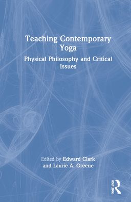 Cover for Clark, Edward (Tripsichore Yoga Theatre, London, United Kingdom) · Teaching Contemporary Yoga: Physical Philosophy and Critical Issues (Hardcover bog) (2022)