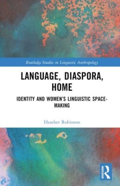 Cover for Heather Robinson · Language, Diaspora, Home: Identity and Women’s Linguistic Space-Making - Routledge Studies in Linguistic Anthropology (Hardcover bog) (2023)