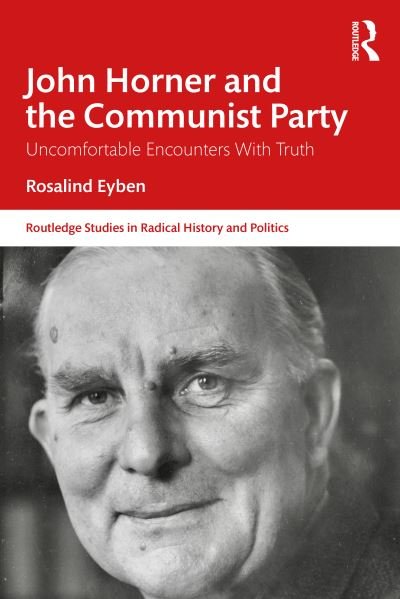 Cover for Eyben, Rosalind (University of Sussex, UK) · John Horner and the Communist Party: Uncomfortable Encounters With Truth - Routledge Studies in Radical History and Politics (Paperback Bog) (2024)