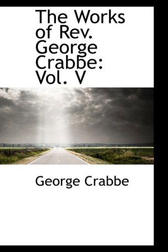 The Works of Rev. George Crabbe: Vol. V - George Crabbe - Książki - BiblioLife - 9781103596775 - 19 marca 2009