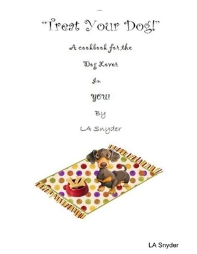 Cover for La Snyder · Treat Your Dog - a Cookbook for the Dog Lover in YOU! (Bog) (2012)