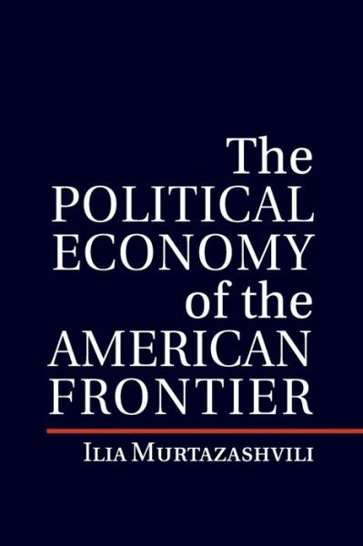 Cover for Murtazashvili, Ilia (University of Pittsburgh) · The Political Economy of the American Frontier - Political Economy of Institutions and Decisions (Taschenbuch) (2016)