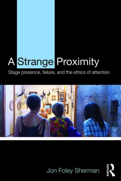 Cover for Foley Sherman, Jon (Franklin &amp; Marshall College, USA) · A Strange Proximity: Stage Presence, Failure, and the Ethics of Attention (Taschenbuch) (2016)